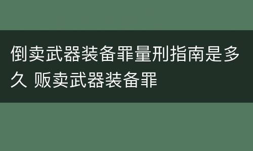 倒卖武器装备罪量刑指南是多久 贩卖武器装备罪
