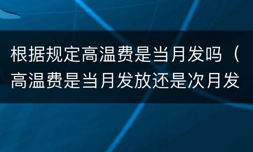 根据规定高温费是当月发吗（高温费是当月发放还是次月发放）