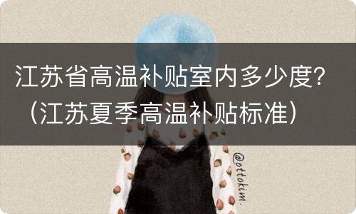 江苏省高温补贴室内多少度？（江苏夏季高温补贴标准）