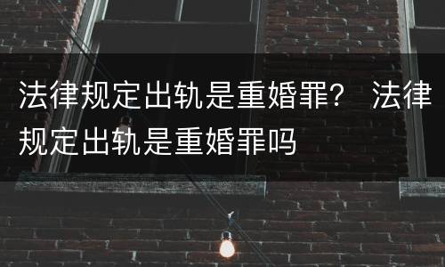 法律规定出轨是重婚罪？ 法律规定出轨是重婚罪吗
