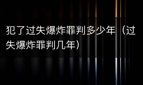 犯了过失爆炸罪判多少年（过失爆炸罪判几年）