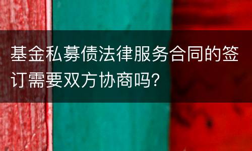 基金私募债法律服务合同的签订需要双方协商吗？