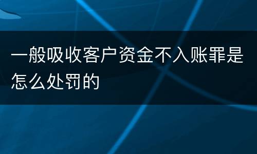 一般吸收客户资金不入账罪是怎么处罚的