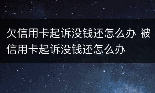 欠信用卡起诉没钱还怎么办 被信用卡起诉没钱还怎么办