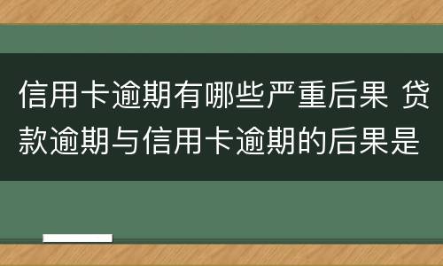信用卡逾期有哪些严重后果 贷款逾期与信用卡逾期的后果是什么
