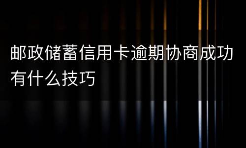 邮政储蓄信用卡逾期协商成功有什么技巧