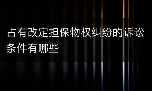 占有改定担保物权纠纷的诉讼条件有哪些