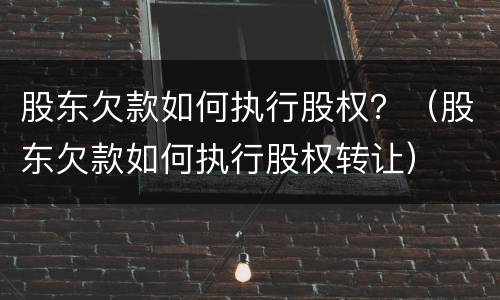 股东欠款如何执行股权？（股东欠款如何执行股权转让）