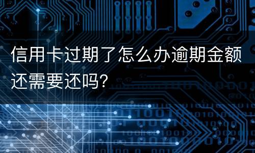 信用卡过期了怎么办逾期金额还需要还吗？