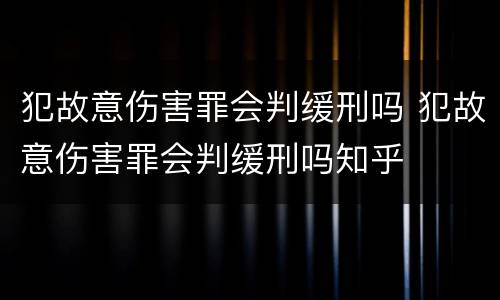 犯故意伤害罪会判缓刑吗 犯故意伤害罪会判缓刑吗知乎
