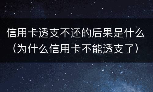 信用卡透支不还的后果是什么（为什么信用卡不能透支了）