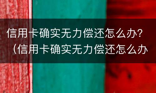 信用卡确实无力偿还怎么办？（信用卡确实无力偿还怎么办理）