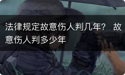 法律规定故意伤人判几年？ 故意伤人判多少年