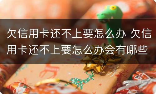 欠信用卡还不上要怎么办 欠信用卡还不上要怎么办会有哪些后果