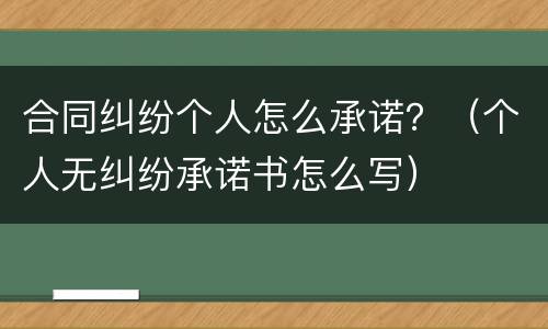 合同纠纷个人怎么承诺？（个人无纠纷承诺书怎么写）