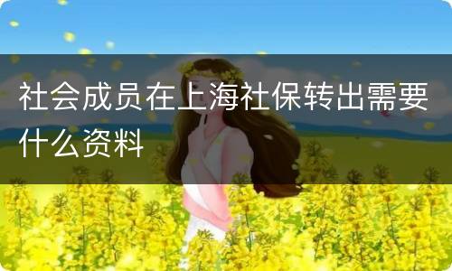 社会成员在上海社保转出需要什么资料