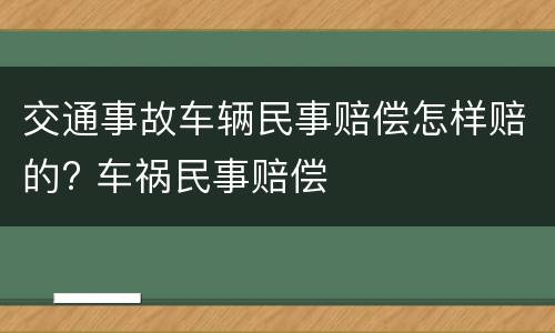 交通事故车辆民事赔偿怎样赔的? 车祸民事赔偿