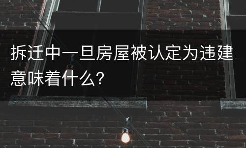 拆迁中一旦房屋被认定为违建意味着什么？