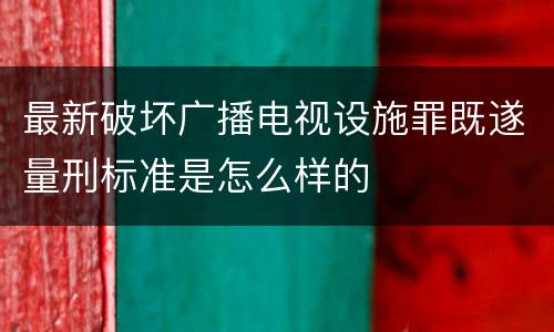 最新破坏广播电视设施罪既遂量刑标准是怎么样的