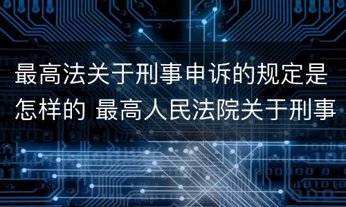 最高法关于刑事申诉的规定是怎样的 最高人民法院关于刑事申诉的规定