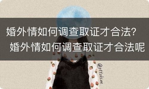 婚外情如何调查取证才合法？ 婚外情如何调查取证才合法呢