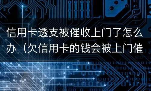 信用卡透支被催收上门了怎么办（欠信用卡的钱会被上门催收吗）