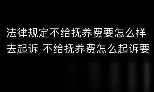 法律规定不给抚养费要怎么样去起诉 不给抚养费怎么起诉要什么证据