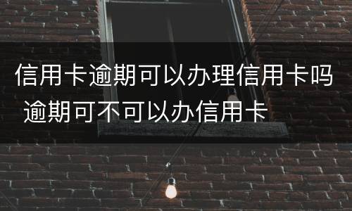 信用卡逾期可以办理信用卡吗 逾期可不可以办信用卡