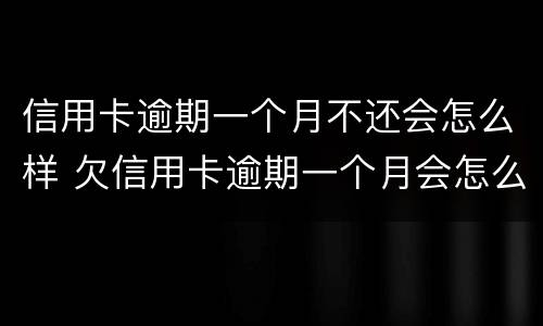 信用卡逾期一个月不还会怎么样 欠信用卡逾期一个月会怎么样