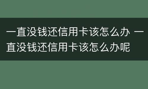 一直没钱还信用卡该怎么办 一直没钱还信用卡该怎么办呢