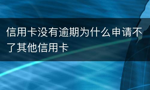 信用卡没有逾期为什么申请不了其他信用卡