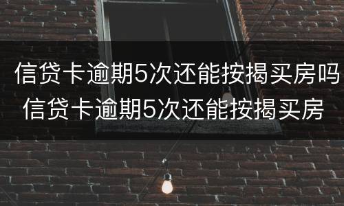 信贷卡逾期5次还能按揭买房吗 信贷卡逾期5次还能按揭买房吗