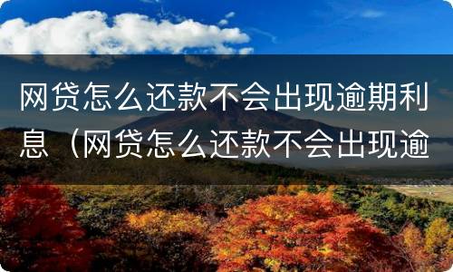 网贷怎么还款不会出现逾期利息（网贷怎么还款不会出现逾期利息呢）