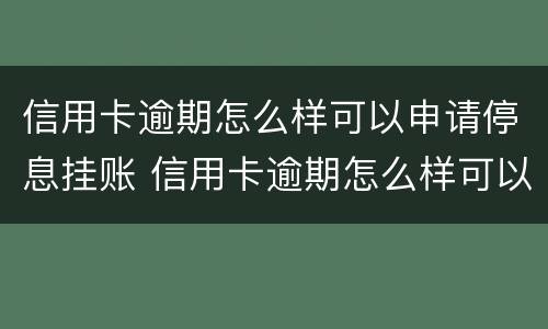 信用卡逾期怎么样可以申请停息挂账 信用卡逾期怎么样可以申请停息挂账还款