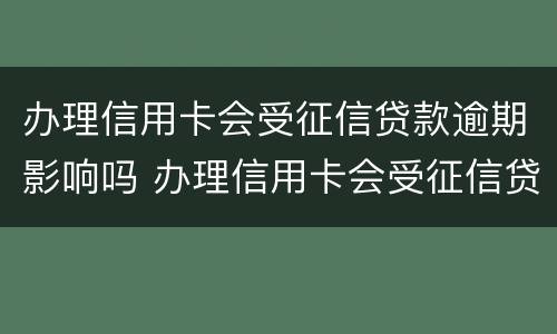 办理信用卡会受征信贷款逾期影响吗 办理信用卡会受征信贷款逾期影响吗