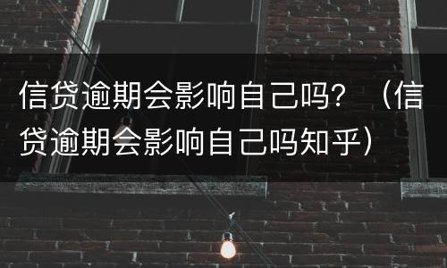信贷逾期会影响自己吗？（信贷逾期会影响自己吗知乎）