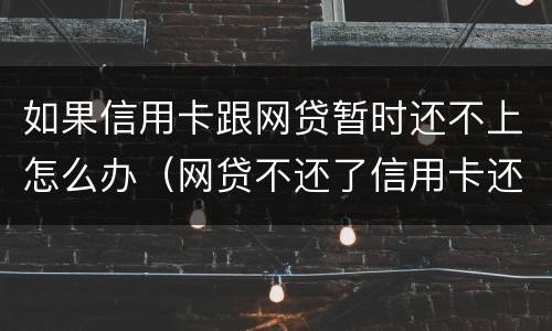 如果信用卡跟网贷暂时还不上怎么办（网贷不还了信用卡还可以正常使用吗）