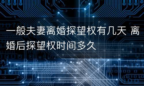 一般夫妻离婚探望权有几天 离婚后探望权时间多久