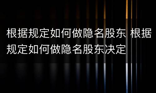 根据规定如何做隐名股东 根据规定如何做隐名股东决定