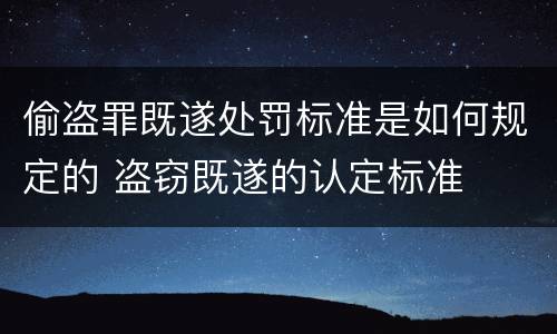 偷盗罪既遂处罚标准是如何规定的 盗窃既遂的认定标准