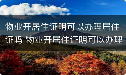 物业开居住证明可以办理居住证吗 物业开居住证明可以办理居住证吗怎么写