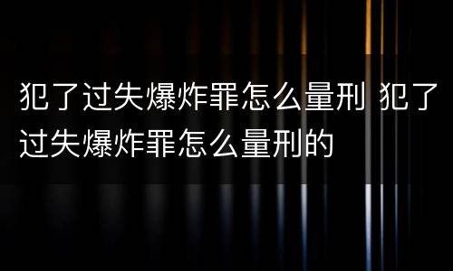 犯了过失爆炸罪怎么量刑 犯了过失爆炸罪怎么量刑的