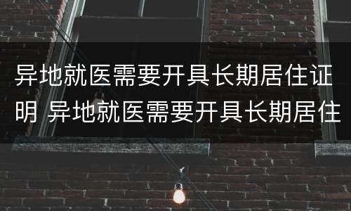 异地就医需要开具长期居住证明 异地就医需要开具长期居住证明吗