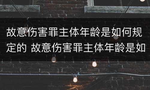 故意伤害罪主体年龄是如何规定的 故意伤害罪主体年龄是如何规定的呢