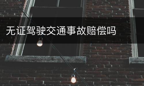 无证驾驶交通事故赔偿吗