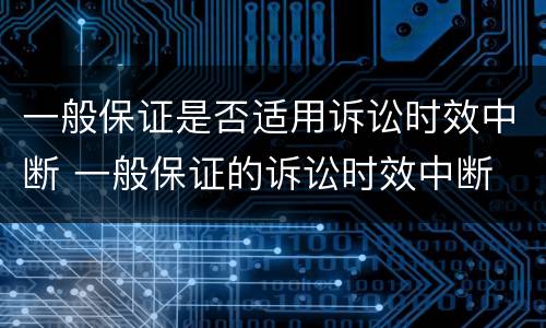 一般保证是否适用诉讼时效中断 一般保证的诉讼时效中断
