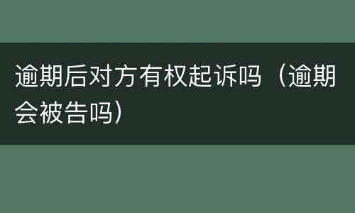 逾期后对方有权起诉吗（逾期会被告吗）