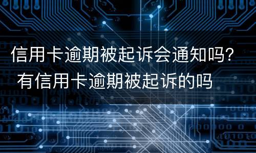 信用卡逾期被起诉会通知吗？ 有信用卡逾期被起诉的吗