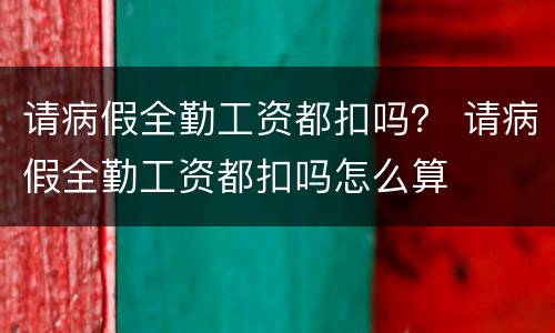请病假全勤工资都扣吗？ 请病假全勤工资都扣吗怎么算
