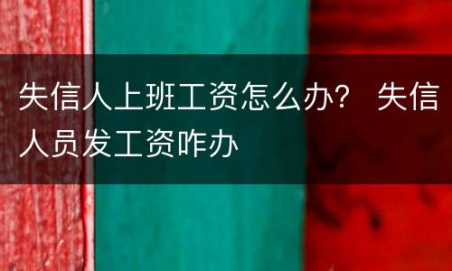 失信人上班工资怎么办？ 失信人员发工资咋办
